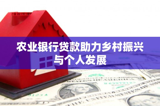 冈山农业银行贷款助力乡村振兴与个人发展
