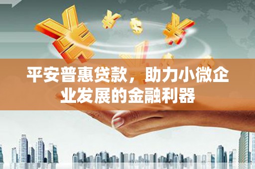 冈山平安普惠贷款，助力小微企业发展的金融利器
