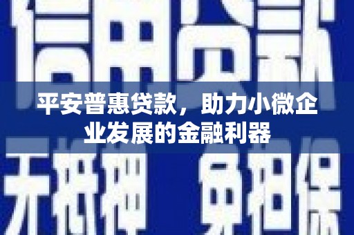 冈山平安普惠贷款，助力小微企业发展的金融利器