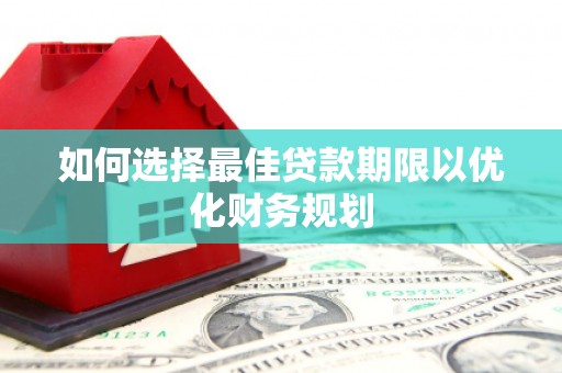 冈山如何选择最佳贷款期限以优化财务规划