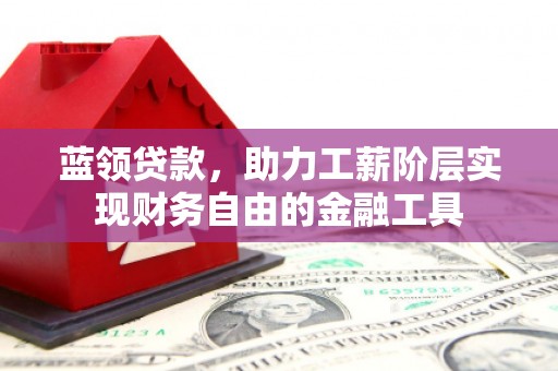冈山蓝领贷款，助力工薪阶层实现财务自由的金融工具