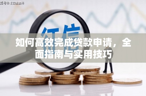 冈山如何高效完成贷款申请，全面指南与实用技巧