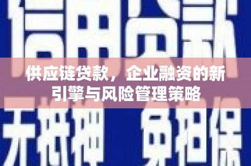 冈山供应链贷款，企业融资的新引擎与风险管理策略