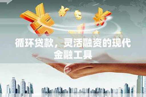 冈山循环贷款，灵活融资的现代金融工具