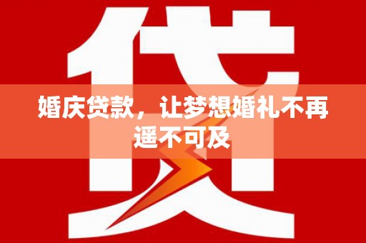 冈山婚庆贷款，让梦想婚礼不再遥不可及
