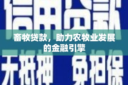 冈山畜牧贷款，助力农牧业发展的金融引擎