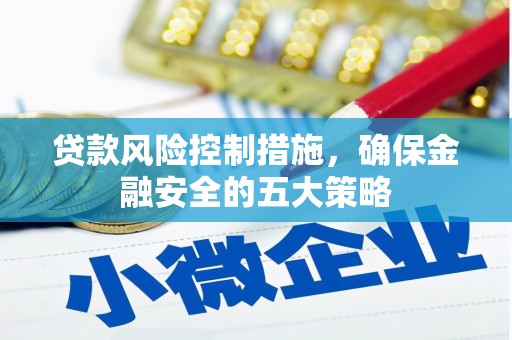 冈山贷款风险控制措施，确保金融安全的五大策略