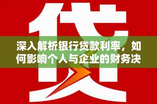冈山深入解析银行贷款利率，如何影响个人与企业的财务决策