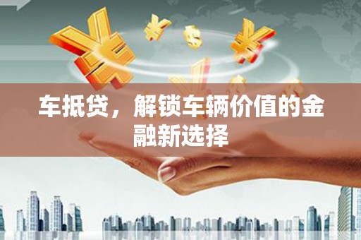冈山车抵贷，解锁车辆价值的金融新选择