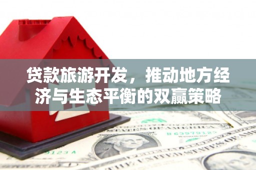 冈山贷款旅游开发，推动地方经济与生态平衡的双赢策略