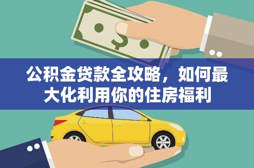 冈山公积金贷款全攻略，如何最大化利用你的住房福利