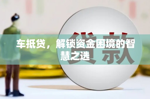 冈山车抵贷，解锁资金困境的智慧之选