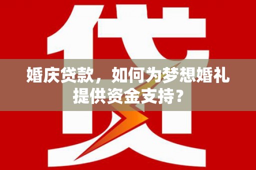 冈山婚庆贷款，如何为梦想婚礼提供资金支持？