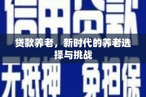 冈山贷款养老，新时代的养老选择与挑战