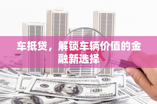 冈山车抵贷，解锁车辆价值的金融新选择