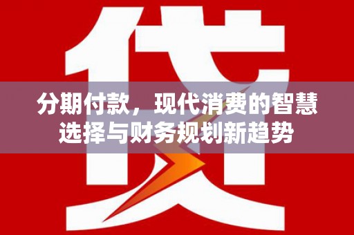 冈山分期付款，现代消费的智慧选择与财务规划新趋势