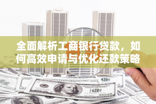 冈山全面解析工商银行贷款，如何高效申请与优化还款策略