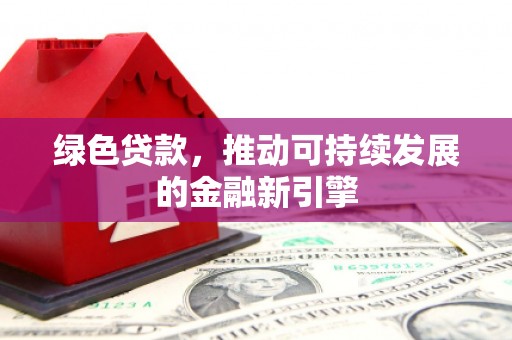 冈山绿色贷款，推动可持续发展的金融新引擎