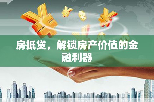 冈山房抵贷，解锁房产价值的金融利器