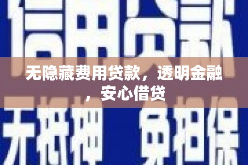 冈山无隐藏费用贷款，透明金融，安心借贷