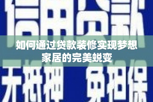 冈山如何通过贷款装修实现梦想家居的完美蜕变