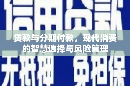 冈山贷款与分期付款，现代消费的智慧选择与风险管理