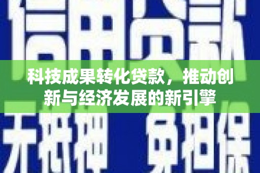 冈山科技成果转化贷款，推动创新与经济发展的新引擎