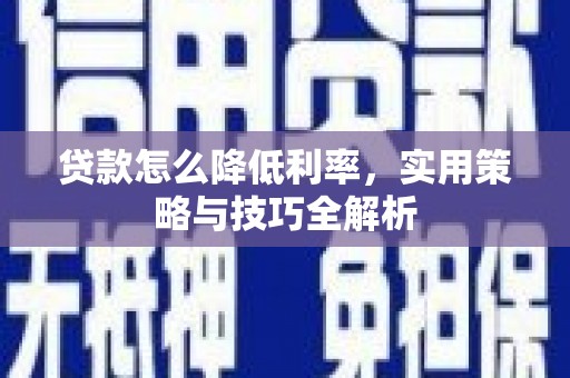 冈山贷款怎么降低利率，实用策略与技巧全解析