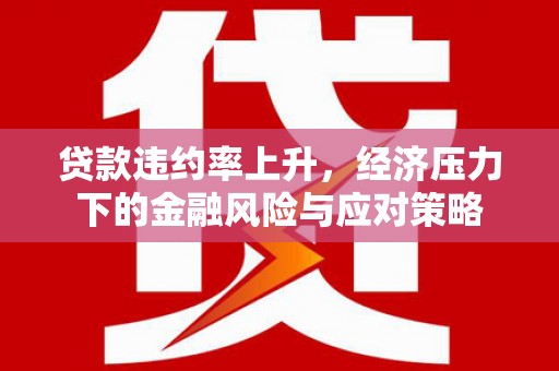 冈山贷款违约率上升，经济压力下的金融风险与应对策略