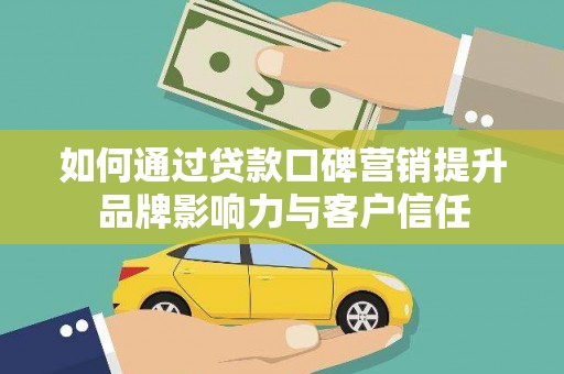 冈山如何通过贷款口碑营销提升品牌影响力与客户信任