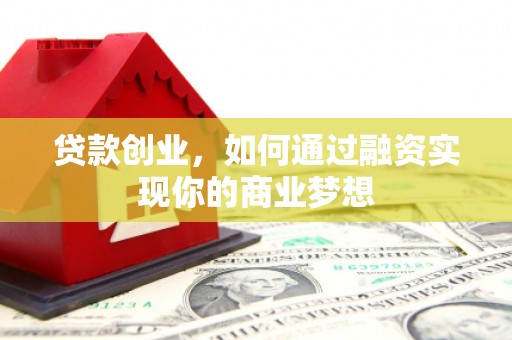 冈山贷款创业，如何通过融资实现你的商业梦想