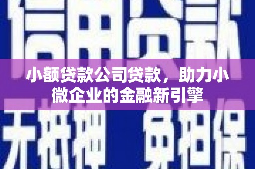 冈山小额贷款公司贷款，助力小微企业的金融新引擎