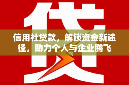 冈山信用社贷款，解锁资金新途径，助力个人与企业腾飞