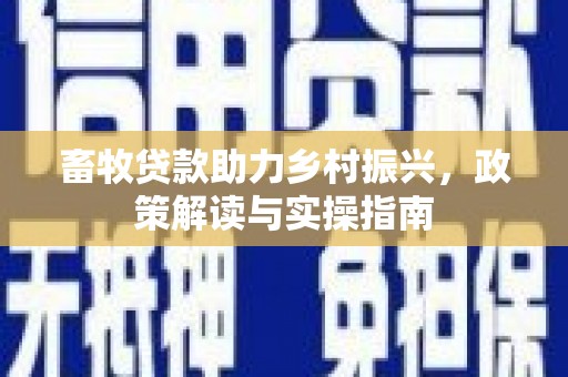 冈山畜牧贷款助力乡村振兴，政策解读与实操指南