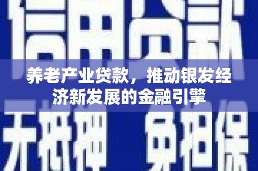 冈山养老产业贷款，推动银发经济新发展的金融引擎