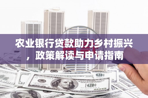 冈山农业银行贷款助力乡村振兴，政策解读与申请指南
