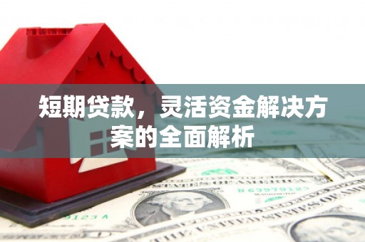 冈山短期贷款，灵活资金解决方案的全面解析