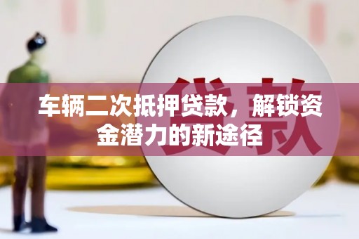 冈山车辆二次抵押贷款，解锁资金潜力的新途径