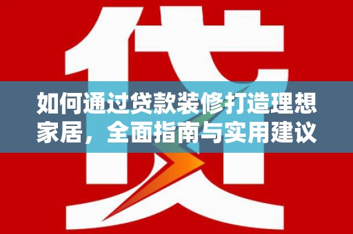 冈山如何通过贷款装修打造理想家居，全面指南与实用建议