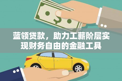 冈山蓝领贷款，助力工薪阶层实现财务自由的金融工具