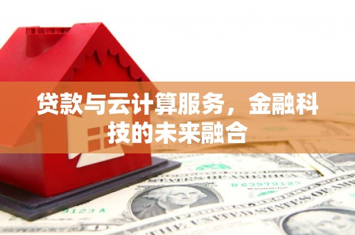 冈山贷款与云计算服务，金融科技的未来融合