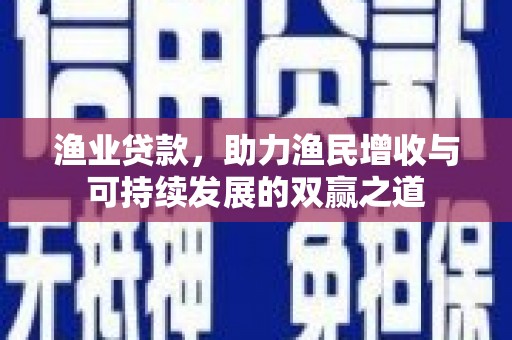 冈山渔业贷款，助力渔民增收与可持续发展的双赢之道