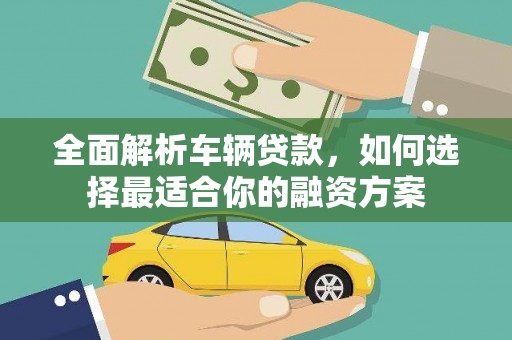 冈山全面解析车辆贷款，如何选择最适合你的融资方案