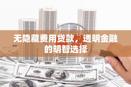 冈山无隐藏费用贷款，透明金融的明智选择