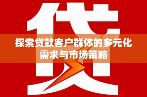 冈山探索贷款客户群体的多元化需求与市场策略