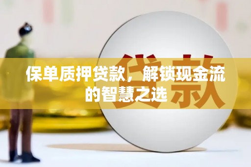 冈山保单质押贷款，解锁现金流的智慧之选