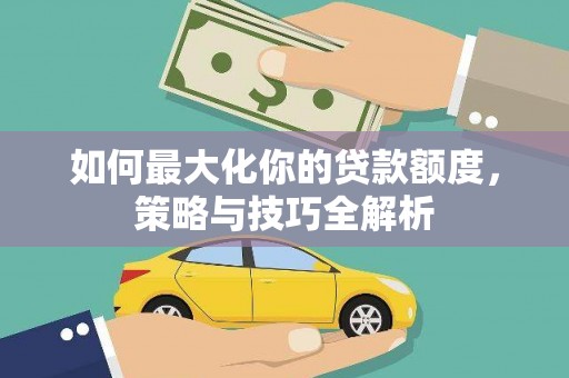 冈山如何最大化你的贷款额度，策略与技巧全解析