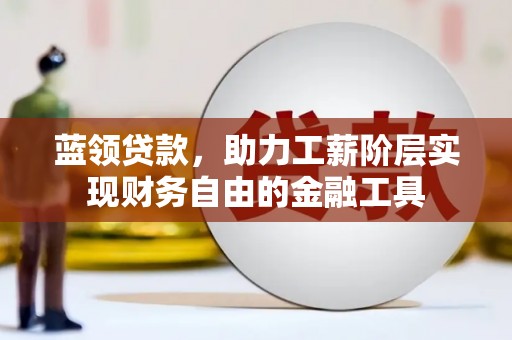冈山蓝领贷款，助力工薪阶层实现财务自由的金融工具
