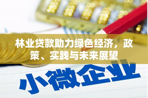 冈山林业贷款助力绿色经济，政策、实践与未来展望