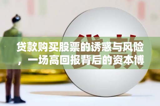 冈山贷款购买股票的诱惑与风险，一场高回报背后的资本博弈